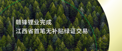 提升綠電占比，贛鋒鋰業(yè)完成江西省內(nèi)首筆無補貼綠證交易